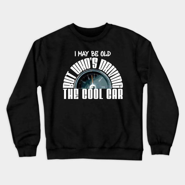 I May be Old, Who's Driving the Cool Car Crewneck Sweatshirt by CharJens